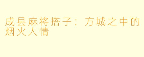 成县麻将搭子：方城之中的烟火人情