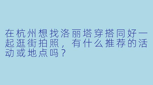 在杭州想找洛丽塔穿搭同好一起逛街拍照，有什么推荐的活动或地点吗？