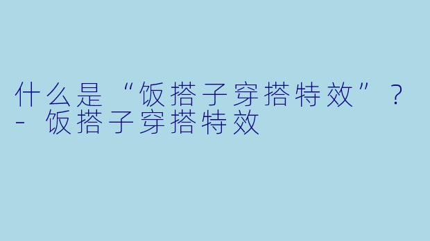 什么是“饭搭子穿搭特效”？-饭搭子穿搭特效