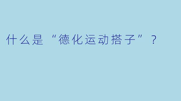 什么是“德化运动搭子”?