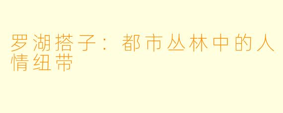 罗湖搭子：都市丛林中的人情纽带