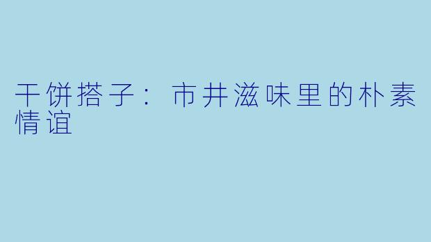 干饼搭子：市井滋味里的朴素情谊