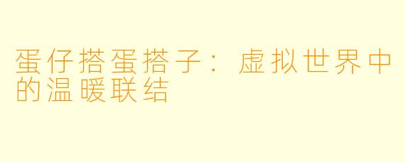 蛋仔搭蛋搭子：虚拟世界中的温暖联结