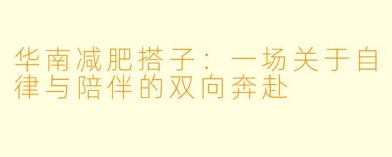 华南减肥搭子：一场关于自律与陪伴的双向奔赴
