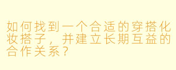 如何找到一个合适的穿搭化妆搭子，并建立长期互益的合作关系？