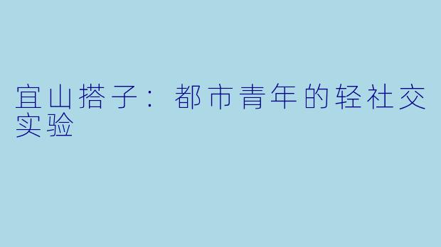 宜山搭子：都市青年的轻社交实验