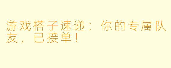 游戏搭子速递：你的专属队友，已接单！