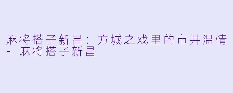 麻将搭子新昌：方城之戏里的市井温情-麻将搭子新昌