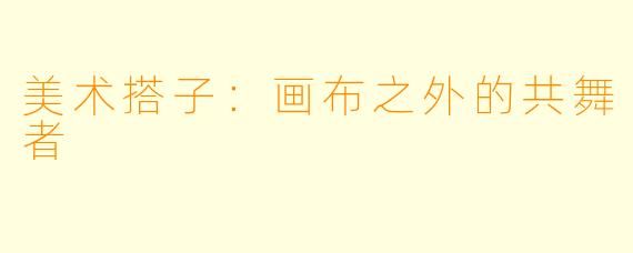 美术搭子:画布之外的共舞者