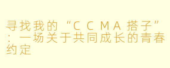 寻找我的“CCMA搭子”：一场关于共同成长的青春约定