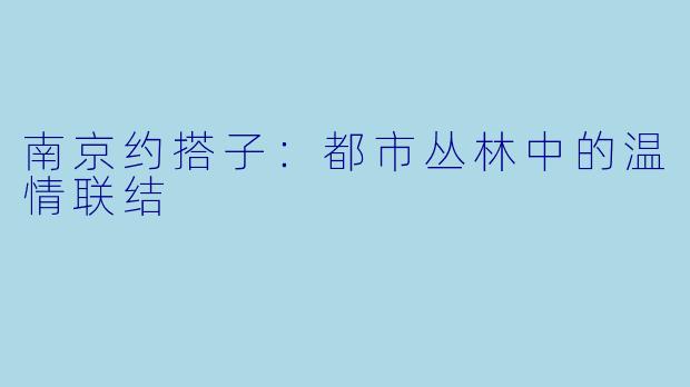 南京约搭子:都市丛林中的温情联结