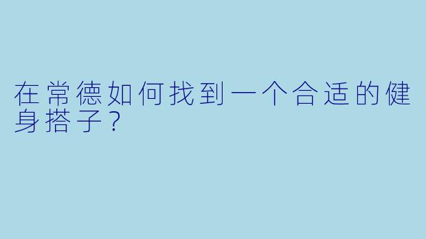 在常德如何找到一个合适的健身搭子？