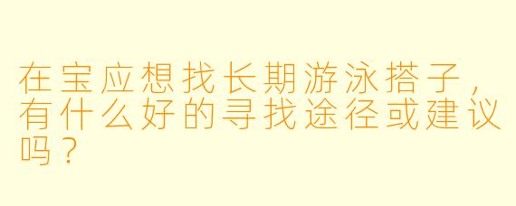 在宝应想找长期游泳搭子，有什么好的寻找途径或建议吗？