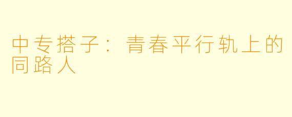 中专搭子：青春平行轨上的同路人