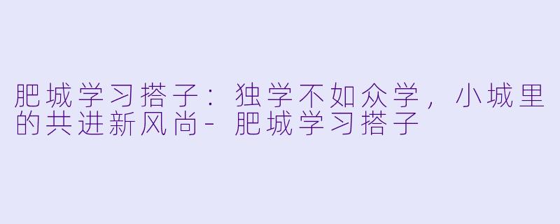 肥城学习搭子：独学不如众学，小城里的共进新风尚-肥城学习搭子