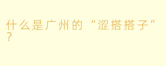 什么是广州的“涩搭搭子”？