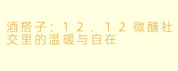酒搭子：12.12微醺社交里的温暖与自在