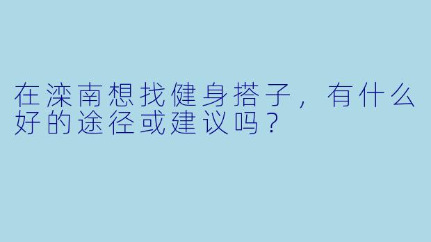 在滦南想找健身搭子，有什么好的途径或建议吗？