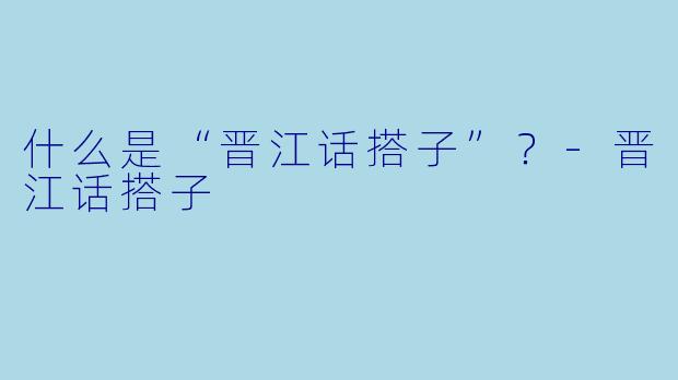 什么是“晋江话搭子”？-晋江话搭子