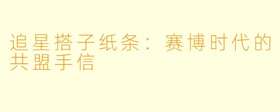 追星搭子纸条：赛博时代的共盟手信