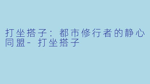 打坐搭子：都市修行者的静心同盟-打坐搭子