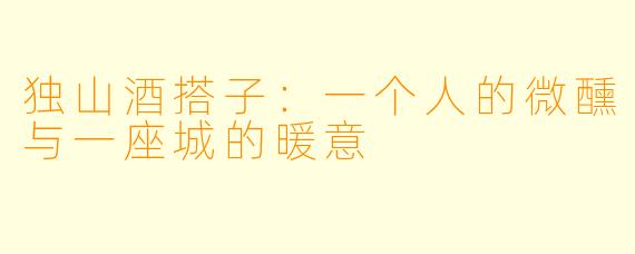独山酒搭子：一个人的微醺与一座城的暖意