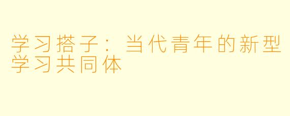 学习搭子：当代青年的新型学习共同体