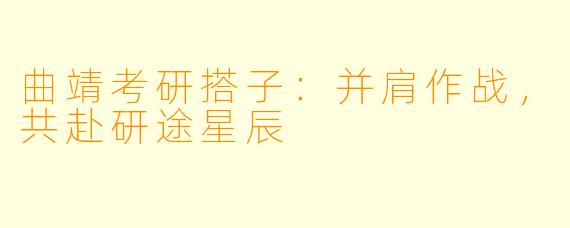 曲靖考研搭子：并肩作战，共赴研途星辰