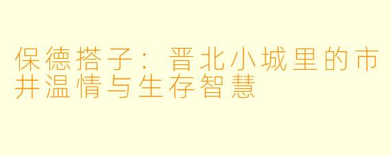 保德搭子：晋北小城里的市井温情与生存智慧