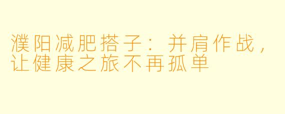 濮阳减肥搭子：并肩作战，让健康之旅不再孤单