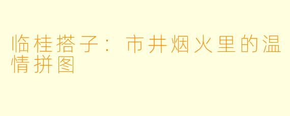临桂搭子：市井烟火里的温情拼图