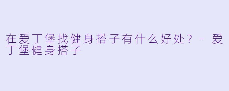 在爱丁堡找健身搭子有什么好处？-爱丁堡健身搭子