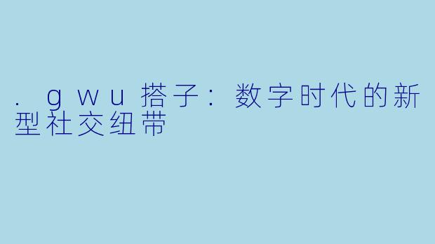 .gwu搭子：数字时代的新型社交纽带