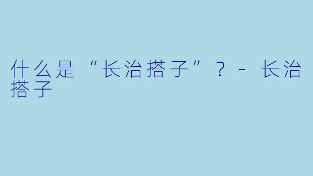 什么是“长治搭子”？