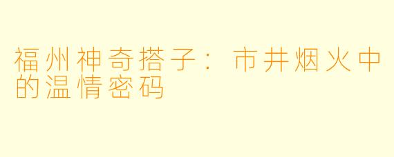 福州神奇搭子：市井烟火中的温情密码