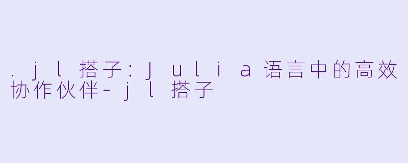 .jl搭子:Julia语言中的高效协作伙伴-jl搭子