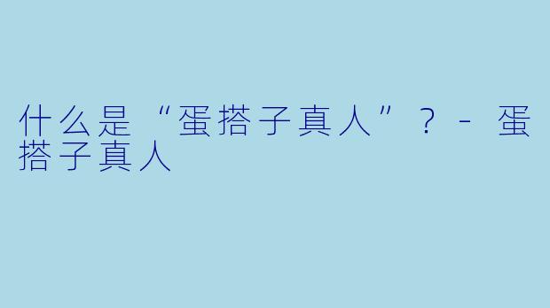 什么是“蛋搭子真人”？