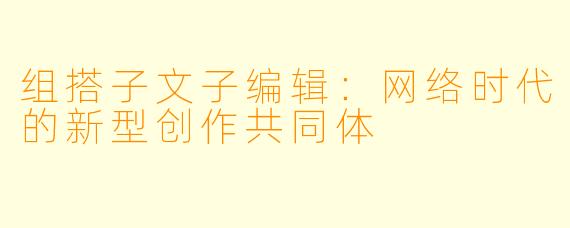 组搭子文子编辑：网络时代的新型创作共同体