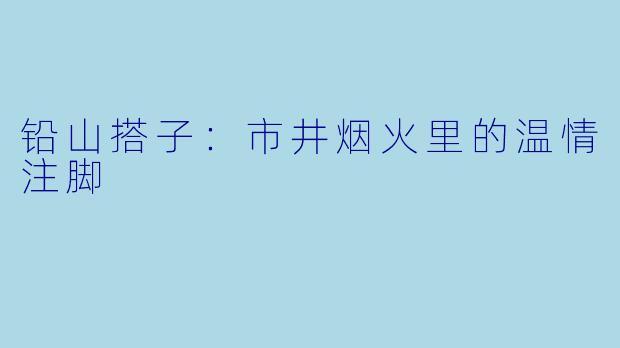 铅山搭子：市井烟火里的温情注脚