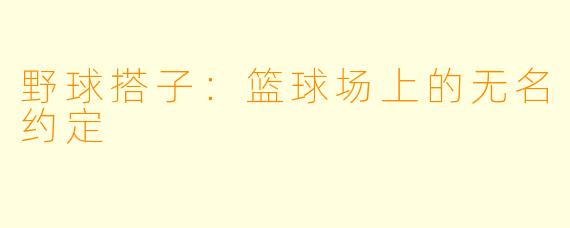野球搭子：篮球场上的无名约定