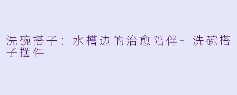 洗碗搭子：水槽边的治愈陪伴-洗碗搭子摆件