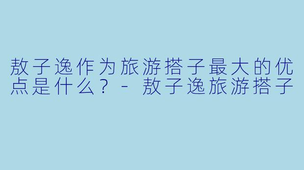 敖子逸作为旅游搭子最大的优点是什么？