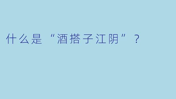 什么是“酒搭子江阴”？