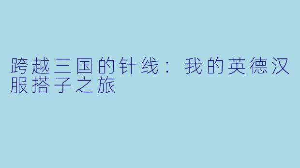 跨越三国的针线：我的英德汉服搭子之旅