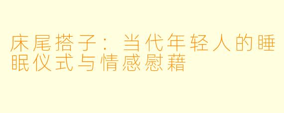 床尾搭子：当代年轻人的睡眠仪式与情感慰藉