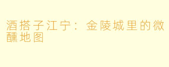 酒搭子江宁：金陵城里的微醺地图