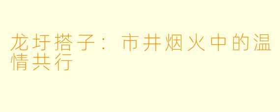 龙圩搭子:市井烟火中的温情共行
