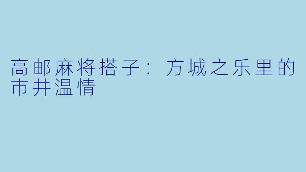 高邮麻将搭子：方城之乐里的市井温情