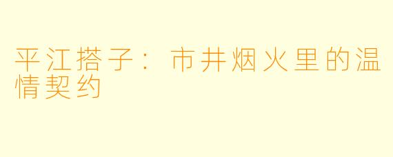 平江搭子：市井烟火里的温情契约