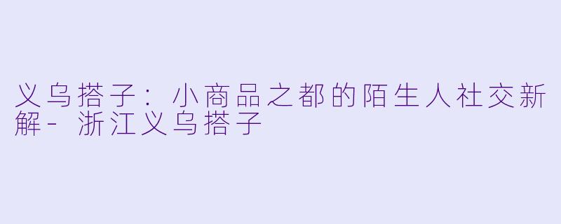 义乌搭子：小商品之都的陌生人社交新解-浙江义乌搭子